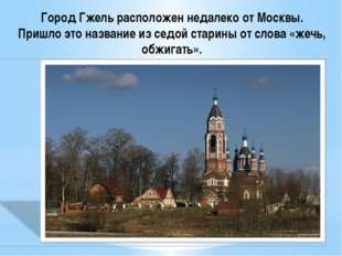 Город Гжель расположен недалеко от Москвы. Пришло это название из седой стари