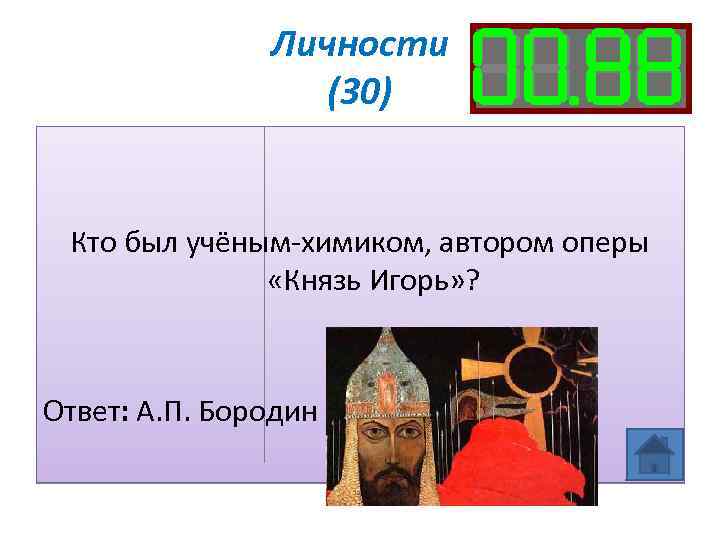 Личности (30) Кто был учёным-химиком, автором оперы «Князь Игорь» ? Ответ: А. П. Бородин