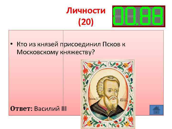 Личности (20) • Кто из князей присоединил Псков к Московскому княжеству? Ответ: Василий III