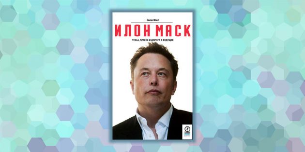 «Илон Маск: Tesla, SpaceX и дорога в будущее», Эшли Вэнс
