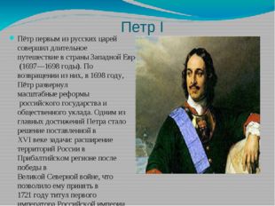 Петр I Пётр первым из русских царей совершил длительное путешествие в страны